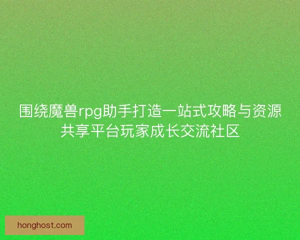 围绕魔兽rpg助手打造一站式攻略与资源共享平台玩家成长交流社区